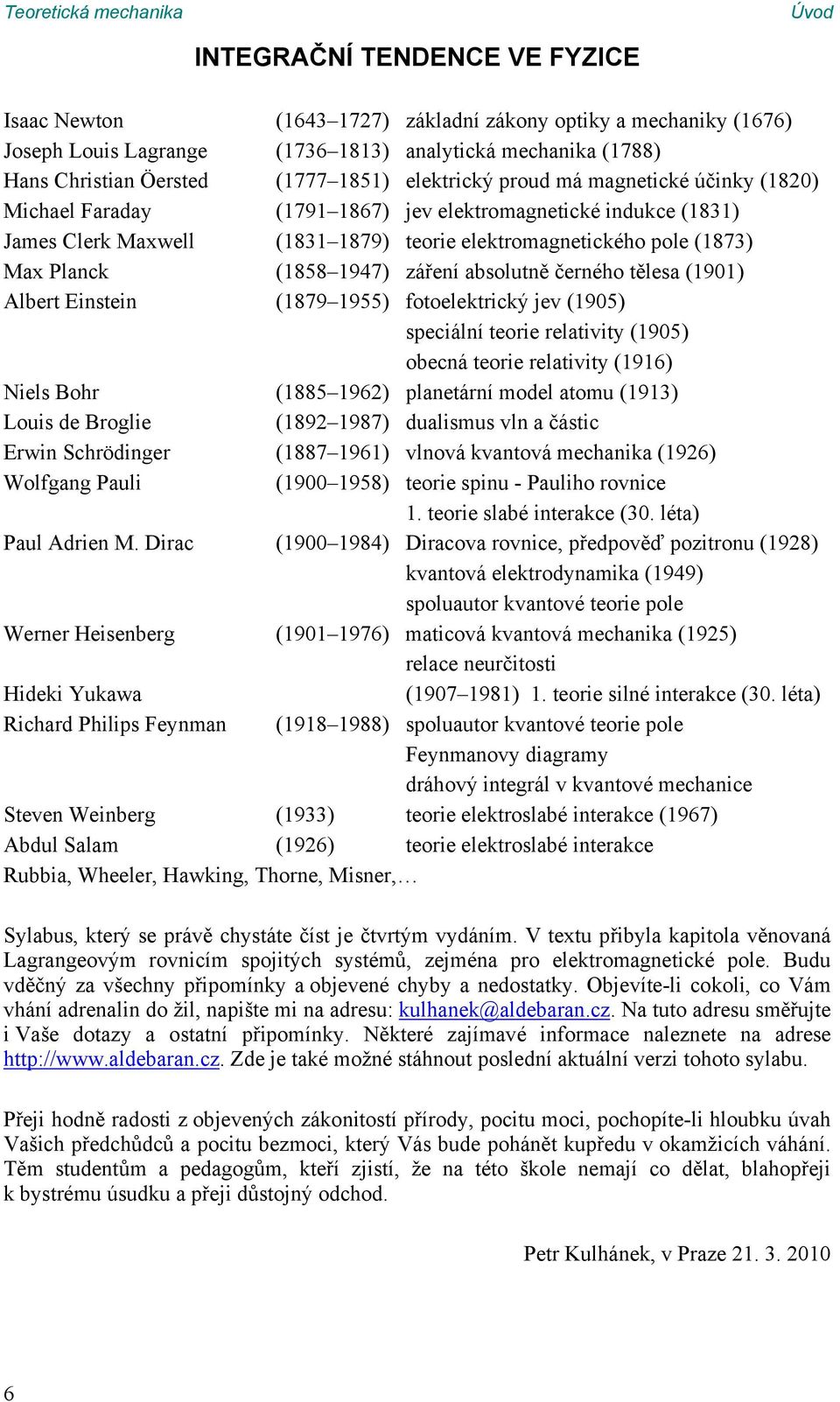 černého tělesa (9) Albert Einstein (879 955) fotoeletricý jev (95) speciální teorie relativity (95) obecná teorie relativity (96) Niels Bohr (885 96) planetární model atomu (93) Louis de Broglie (89