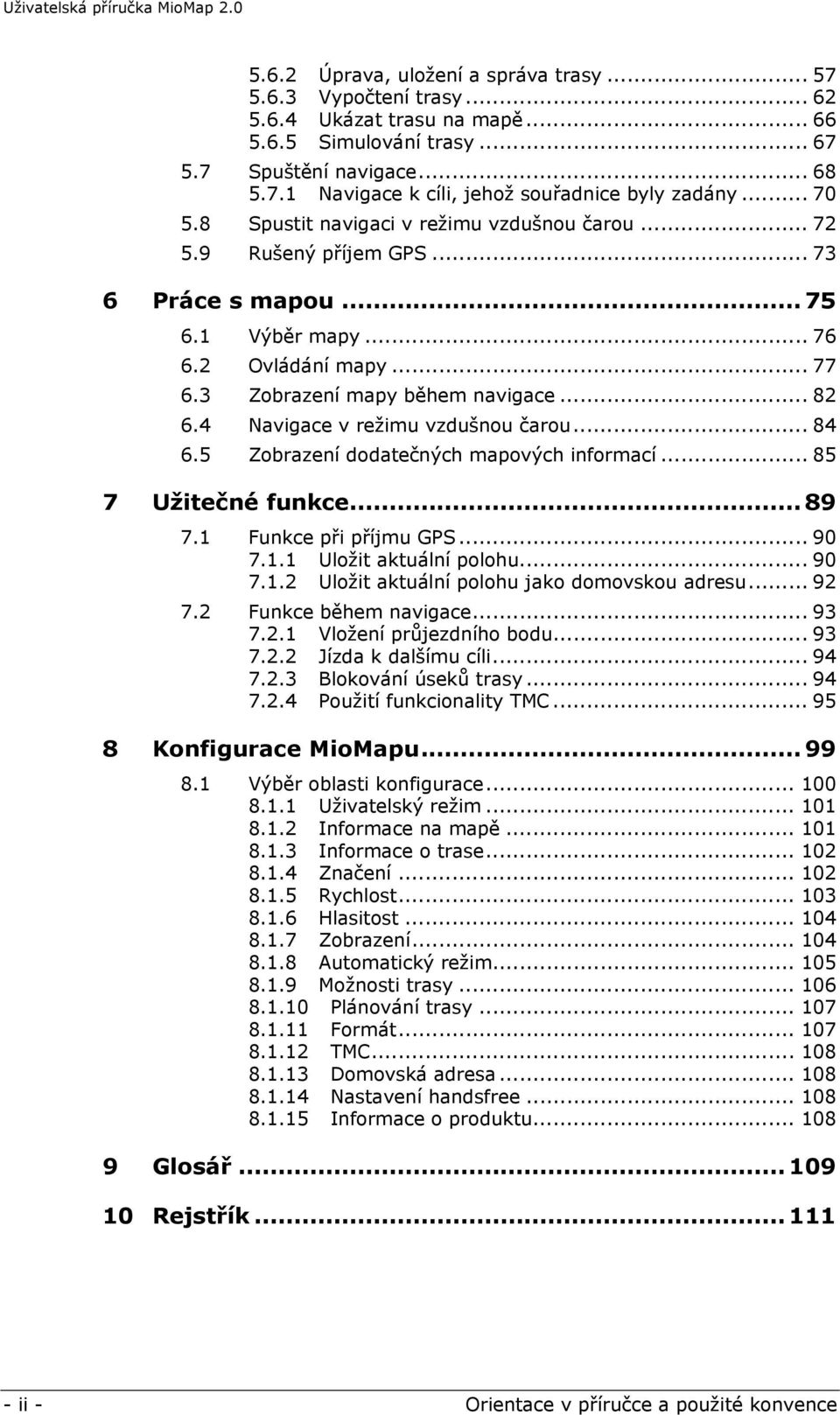 4 Navigace v režimu vzdušnou čarou... 84 6.5 Zobrazení dodatečných mapových informací... 85 7 Užitečné funkce... 89 7.1 Funkce při příjmu GPS... 90 7.1.1 Uložit aktuální polohu... 90 7.1.2 Uložit aktuální polohu jako domovskou adresu.