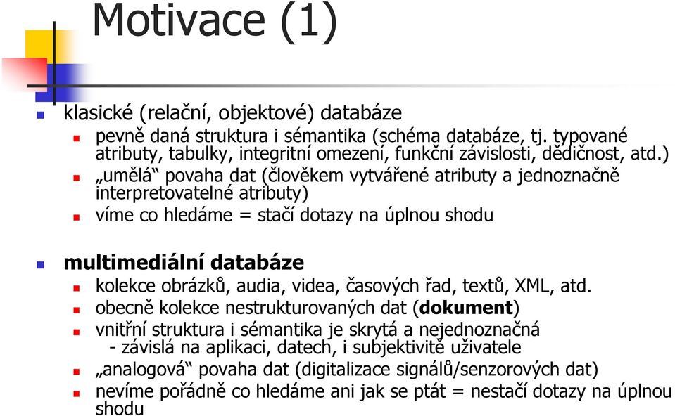 ) umělá povaha dat (člověkem vytvářené atributy a jednoznačně interpretovatelné atributy) víme co hledáme = stačí dotazy na úplnou shodu multimediální databáze kolekce obrázků,