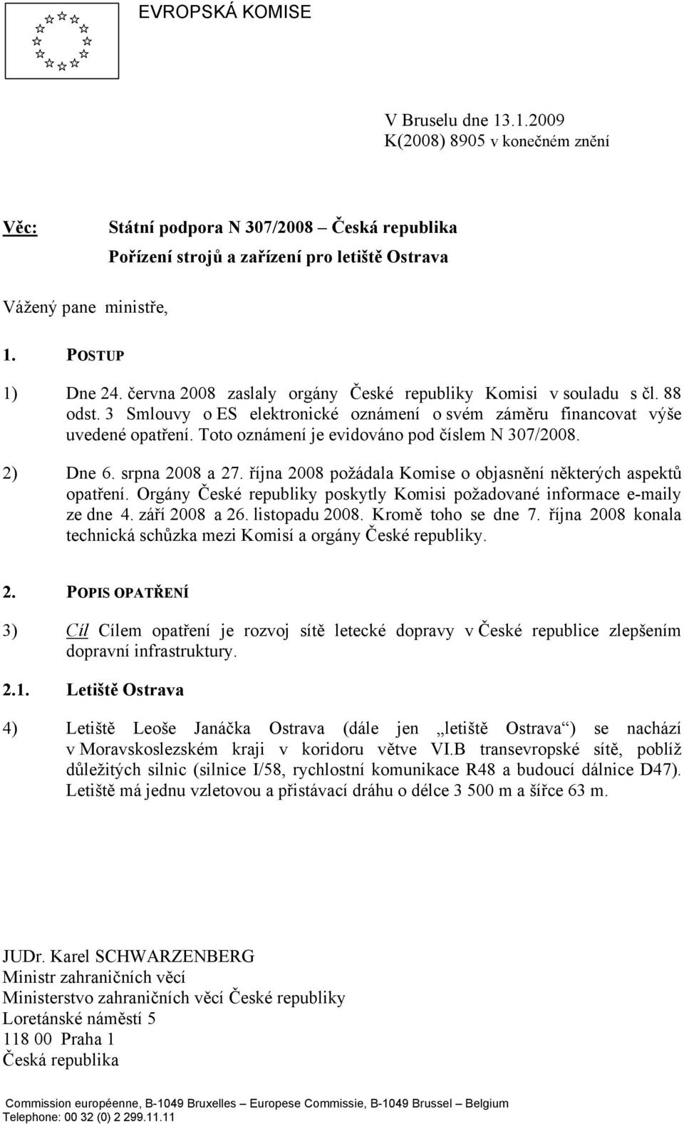 Toto oznámení je evidováno pod číslem N 307/2008. 2) Dne 6. srpna 2008 a 27. října 2008 požádala Komise o objasnění některých aspektů opatření.