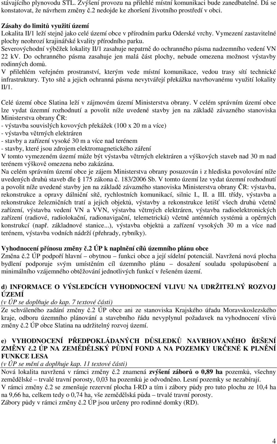 Severovýchodní výběžek lokality II/1 zasahuje nepatrně do ochranného pásma nadzemního vedení VN 22 kv.