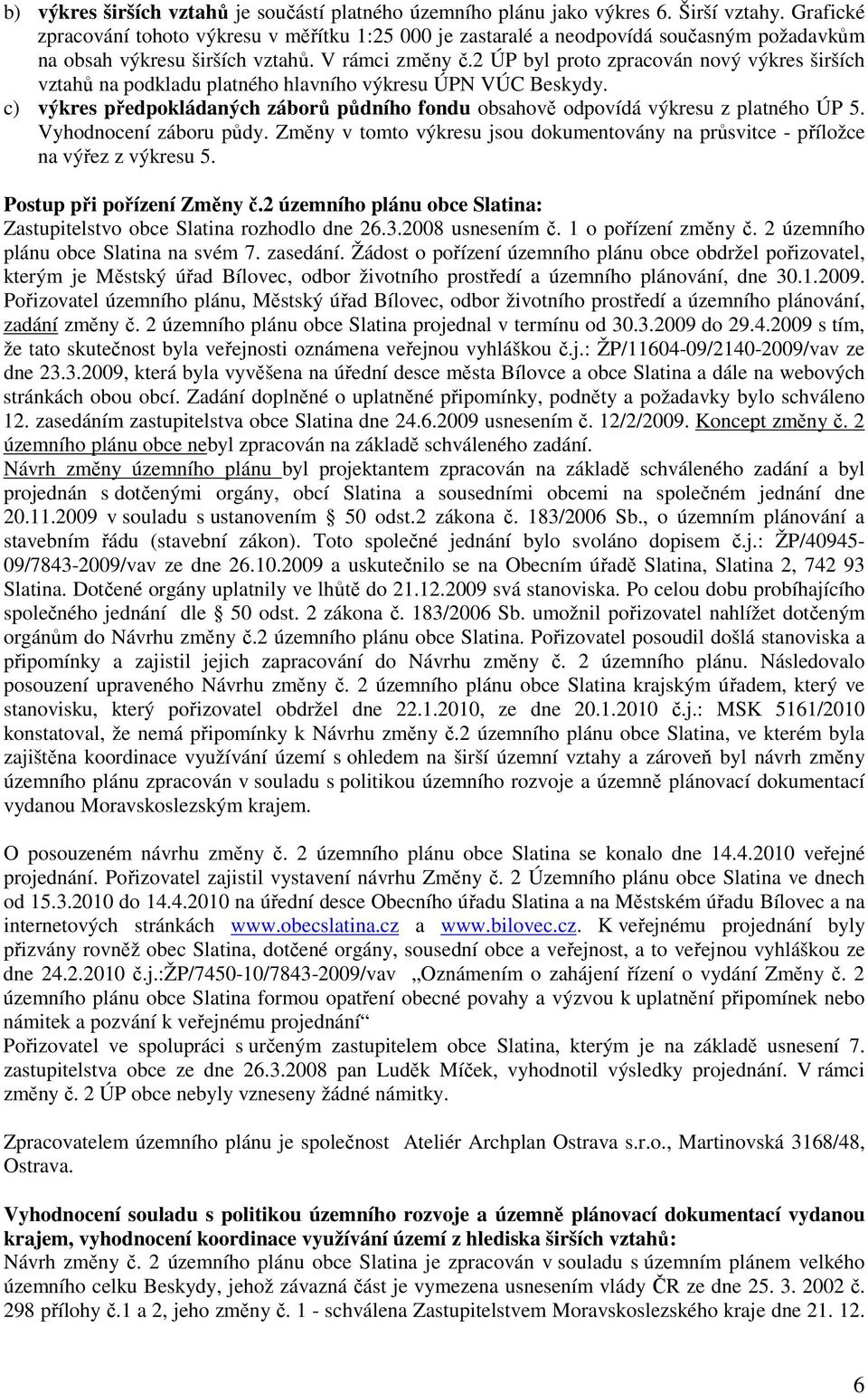 2 ÚP byl proto zpracován nový výkres širších vztahů na podkladu platného hlavního výkresu ÚPN VÚC Beskydy. c) výkres předpokládaných záborů půdního fondu obsahově odpovídá výkresu z platného ÚP 5.