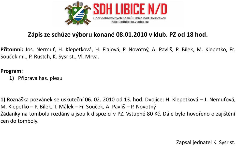 plesu 1) Roznáška pozvánek se uskuteční 06. 02. 2010 od 13. hod. Dvojice: H. Klepetková J. Nemuťová, M. Klepetko P. Bílek, T.