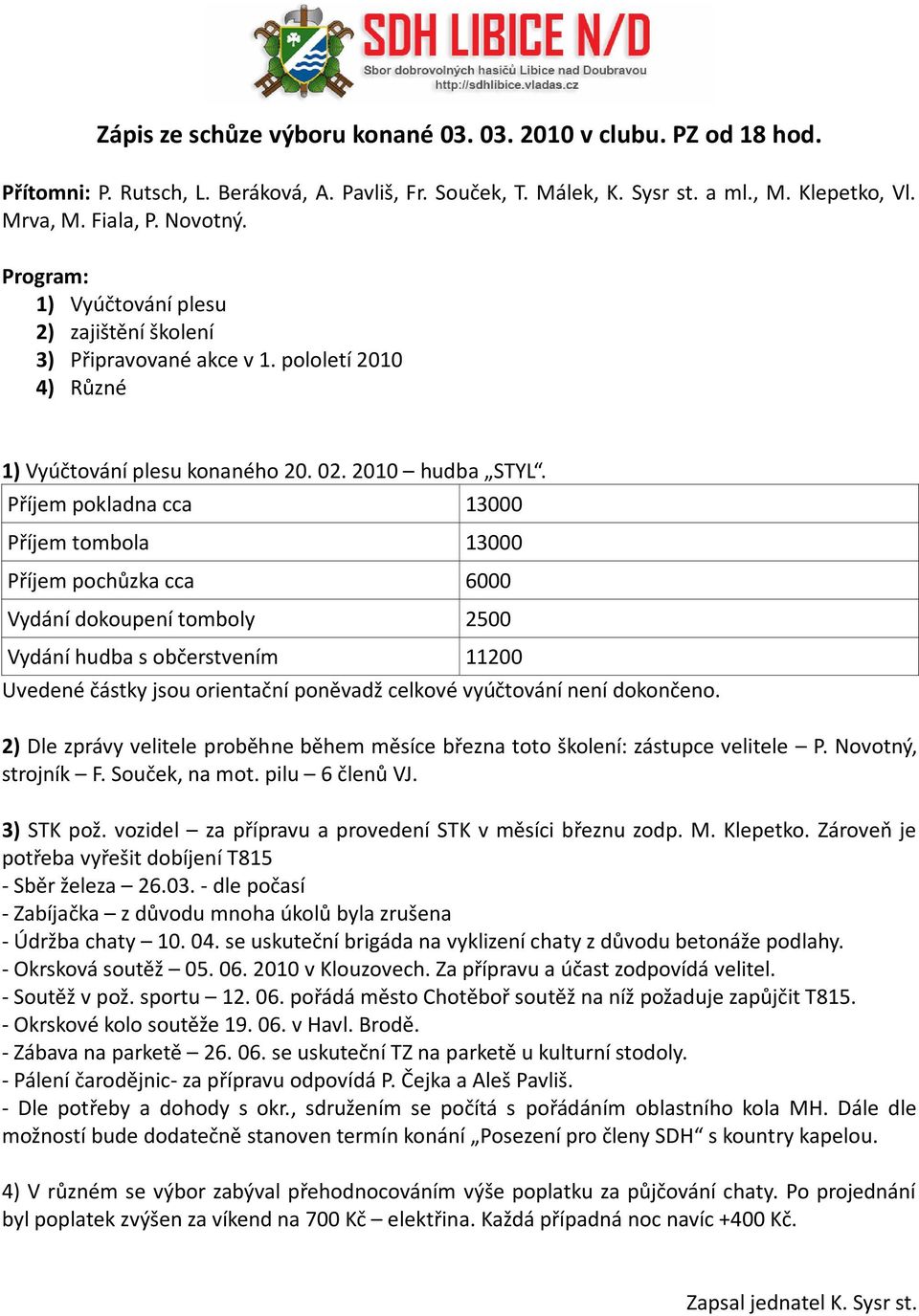 Příjem pokladna cca 13000 Příjem tombola 13000 Příjem pochůzka cca 6000 Vydání dokoupení tomboly 2500 Vydání hudba s občerstvením 11200 Uvedené částky jsou orientační poněvadž celkové vyúčtování není