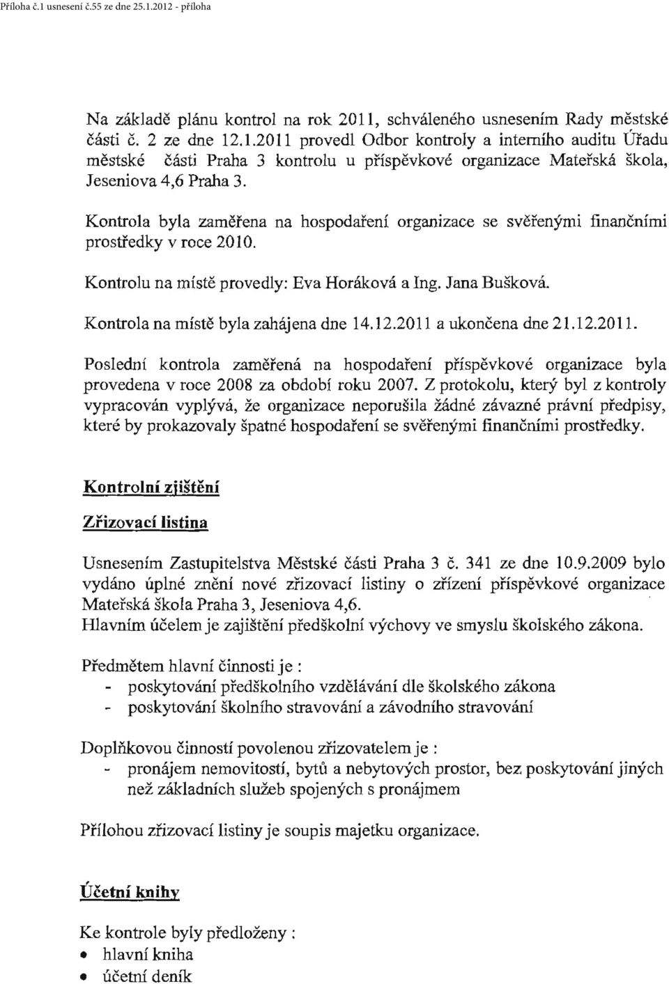 2011 a uknčena dne 21.12.2011. Pslední kntrla zaměřená na hspdaření příspěvkvé rganizace byla prvedena v rce 2008 za bdbí rku 2007.