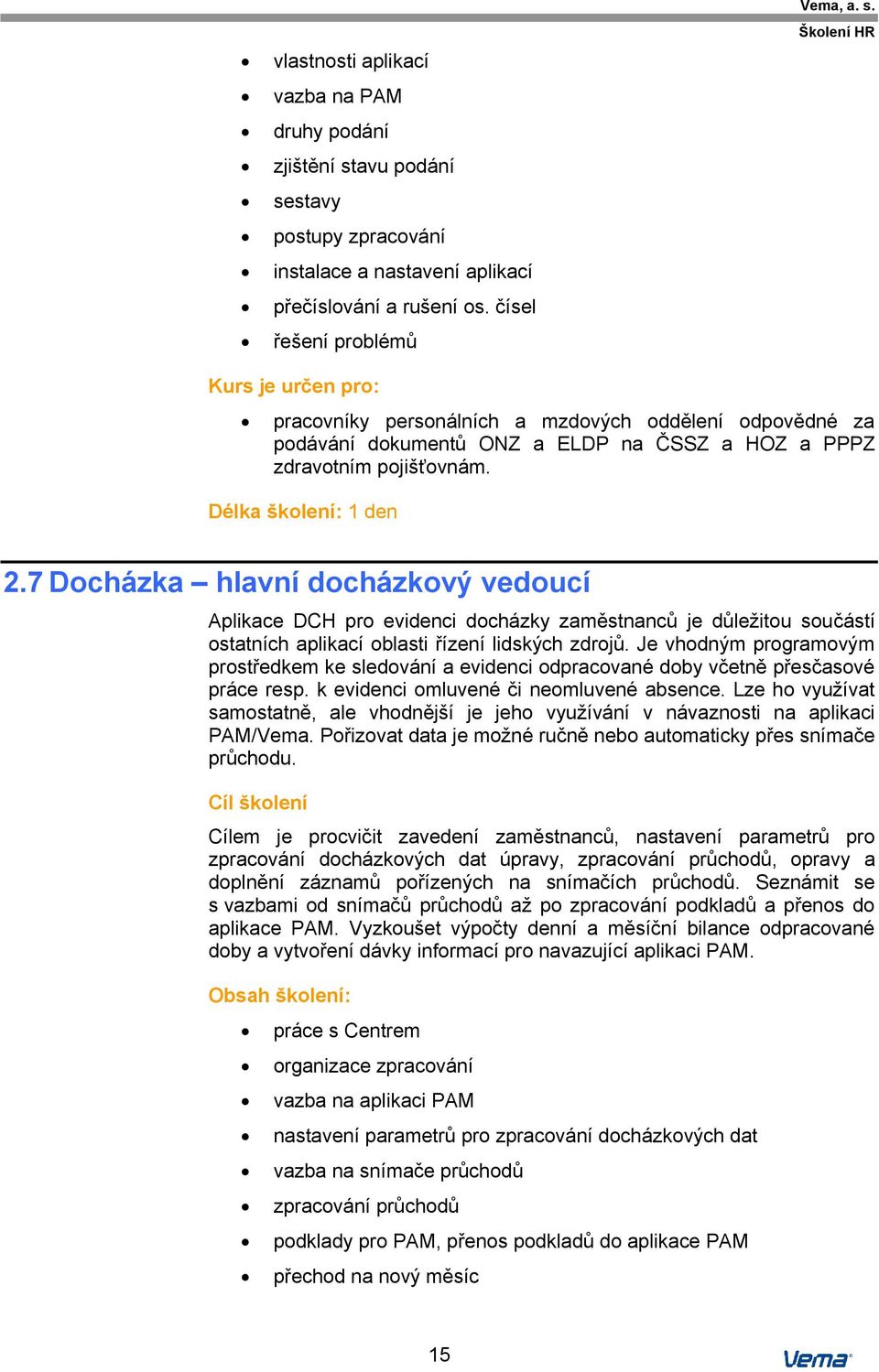 Délka školení: 1 den 2.7 Docházka hlavní docházkový vedoucí Aplikace DCH pro evidenci docházky zaměstnanců je důležitou součástí ostatních aplikací oblasti řízení lidských zdrojů.