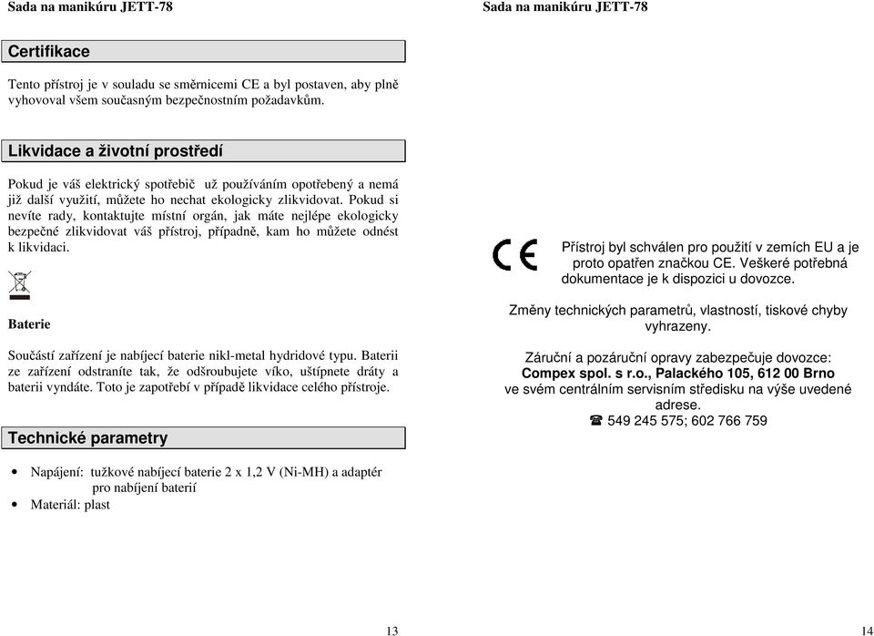 Pokud si nevíte rady, kontaktujte místní orgán, jak máte nejlépe ekologicky bezpečné zlikvidovat váš přístroj, případně, kam ho můžete odnést k likvidaci.