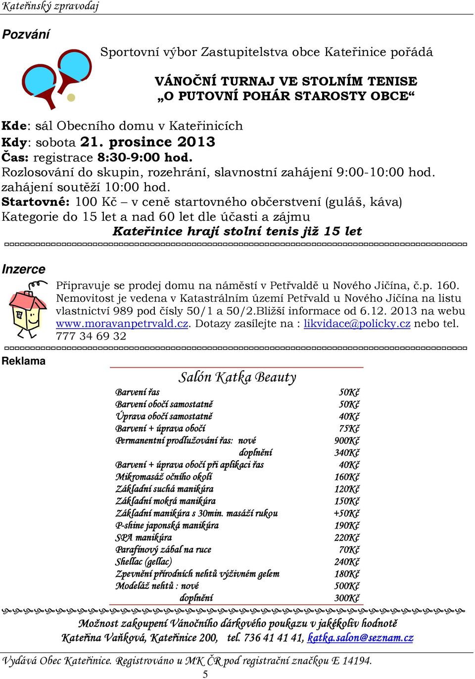 Startovné: 100 Kč v ceně startovného občerstvení (guláš, káva) Kategorie do 15 let a nad 60 let dle účasti a zájmu Kateřinice hrají stolní tenis již 15 let Inzerce Připravuje se prodej domu na