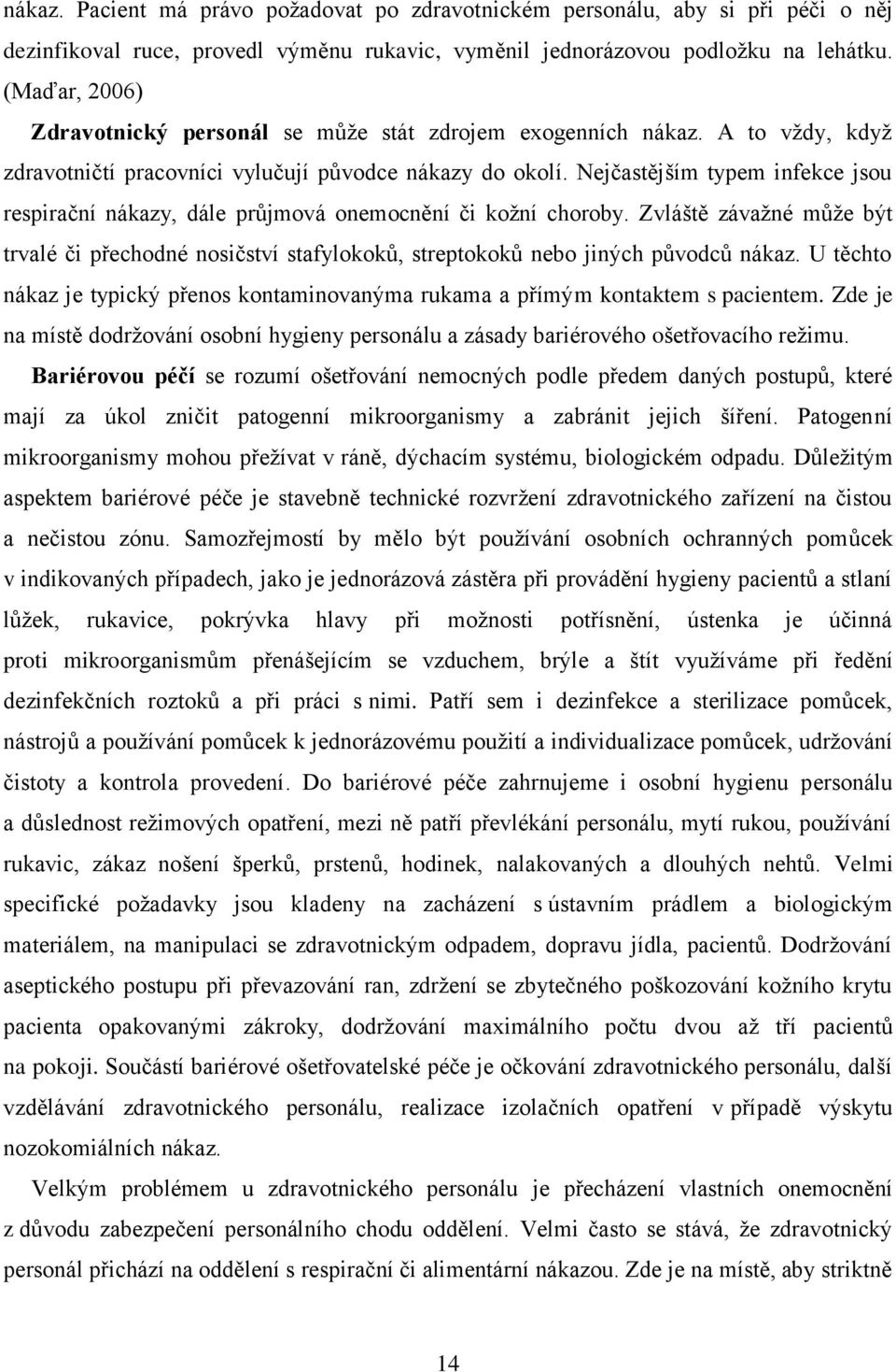 Nejčastějším typem infekce jsou respirační nákazy, dále průjmová onemocnění či kožní choroby. Zvláště závažné může být trvalé či přechodné nosičství stafylokoků, streptokoků nebo jiných původců nákaz.