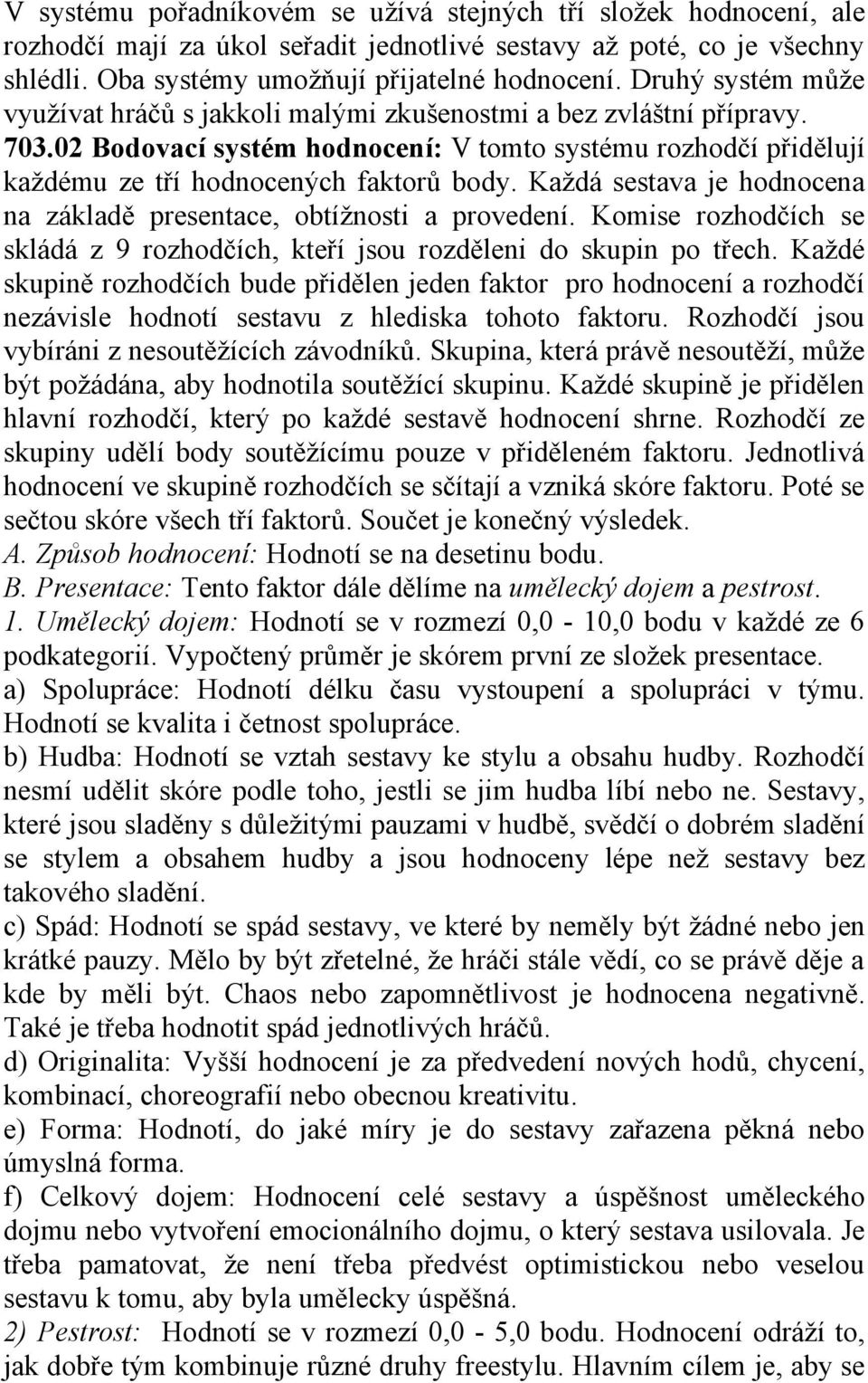 Každá sestava je hodnocena na základě presentace, obtížnosti a provedení. Komise rozhodčích se skládá z 9 rozhodčích, kteří jsou rozděleni do skupin po třech.