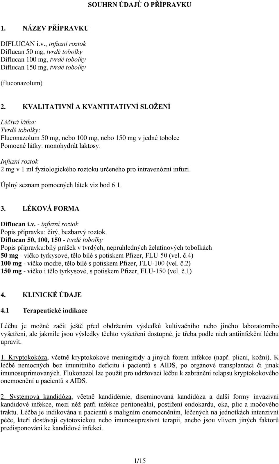 Infuzní roztok 2 mg v 1 ml fyziologického roztoku určeného pro intravenózní infuzi. Úplný seznam pomocných látek viz bod 6.1. 3. LÉKOVÁ FORMA Diflucan i.v. - infuzní roztok Popis přípravku: čirý, bezbarvý roztok.