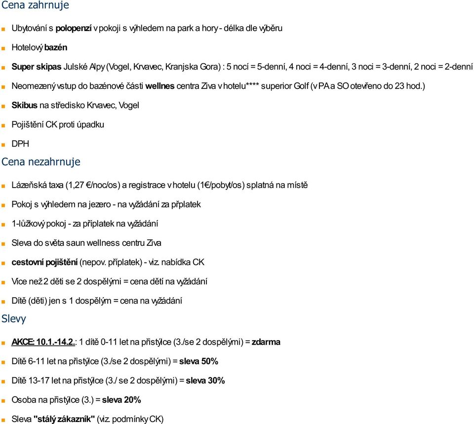 ) Skibus na středisko Krvavec, Vogel Pojištění CK proti úpadku DPH Cena nezahrnuje Lázeňská taxa (1,27 /noc/os) a registrace v hotelu (1 /pobyt/os) splatná na místě Pokoj s výhledem na jezero - na