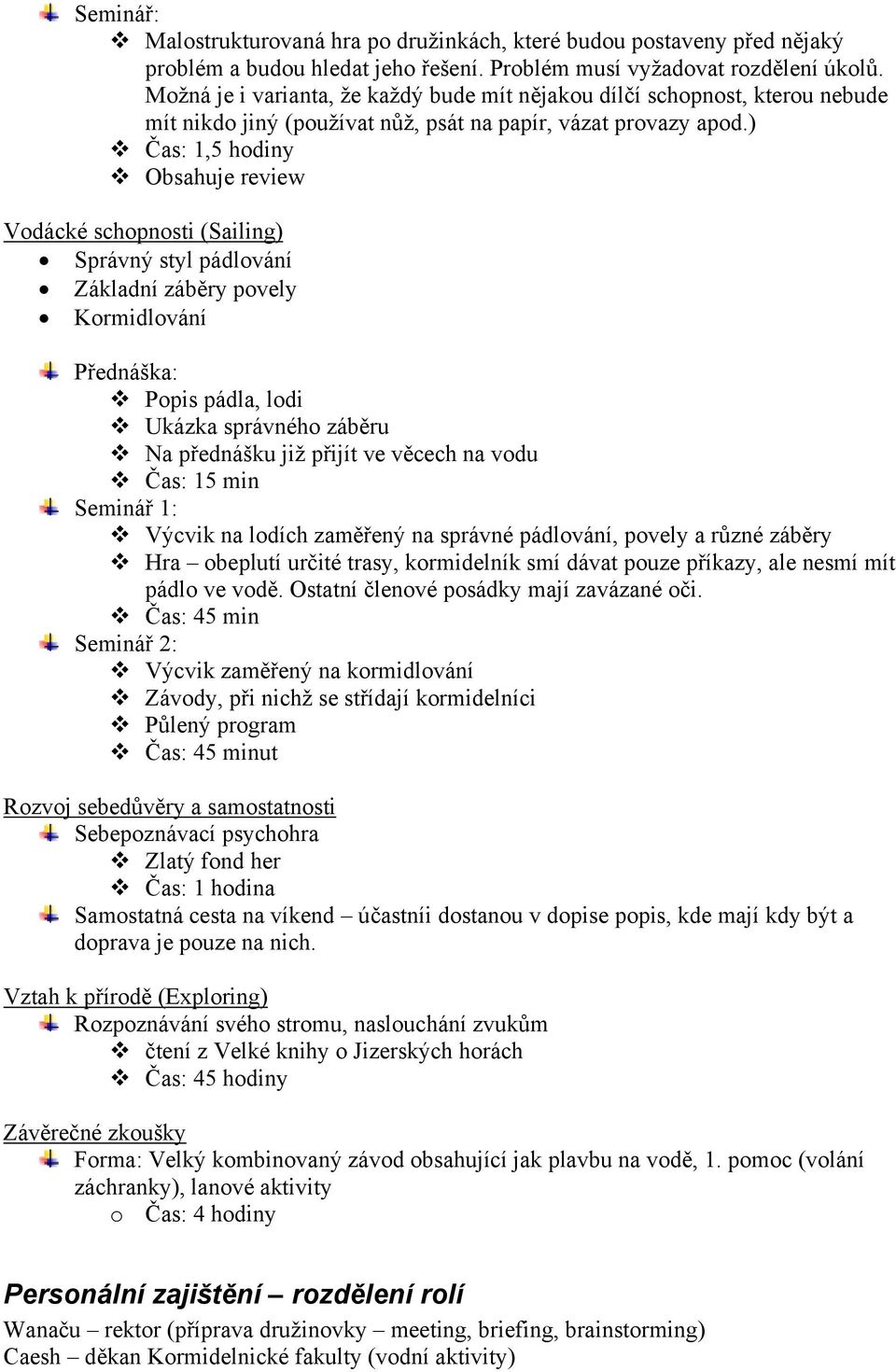 ) Čas: 1,5 hodiny Obsahuje review Vodácké schopnosti (Sailing) Správný styl pádlování Základní záběry povely Kormidlování Popis pádla, lodi Ukázka správného záběru Na přednášku již přijít ve věcech