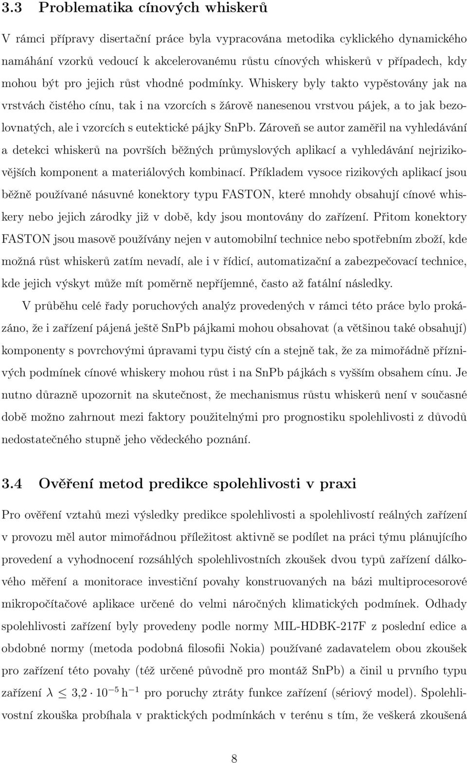 Whiskery byly takto vypěstovány jak na vrstvách čistého cínu, tak i na vzorcích s žárově nanesenou vrstvou pájek, a to jak bezolovnatých, ale i vzorcích s eutektické pájky SnPb.