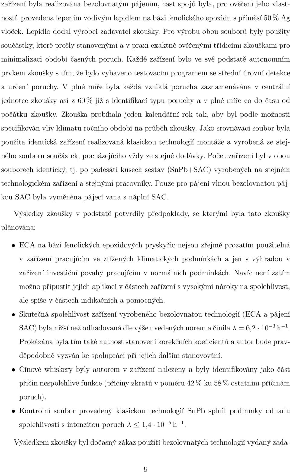 Pro výrobu obou souborů byly použity součástky, které prošly stanovenými a v praxi exaktně ověřenými třídicími zkouškami pro minimalizaci období časných poruch.