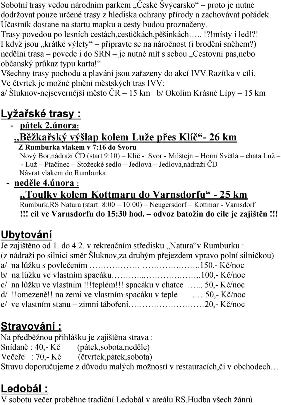 ) nedělní trasa povede i do SRN je nutné mít s sebou Cestovní pas,nebo občanský průkaz typu karta! Všechny trasy pochodu a plavání jsou zařazeny do akcí IVV.Razítka v cíli.