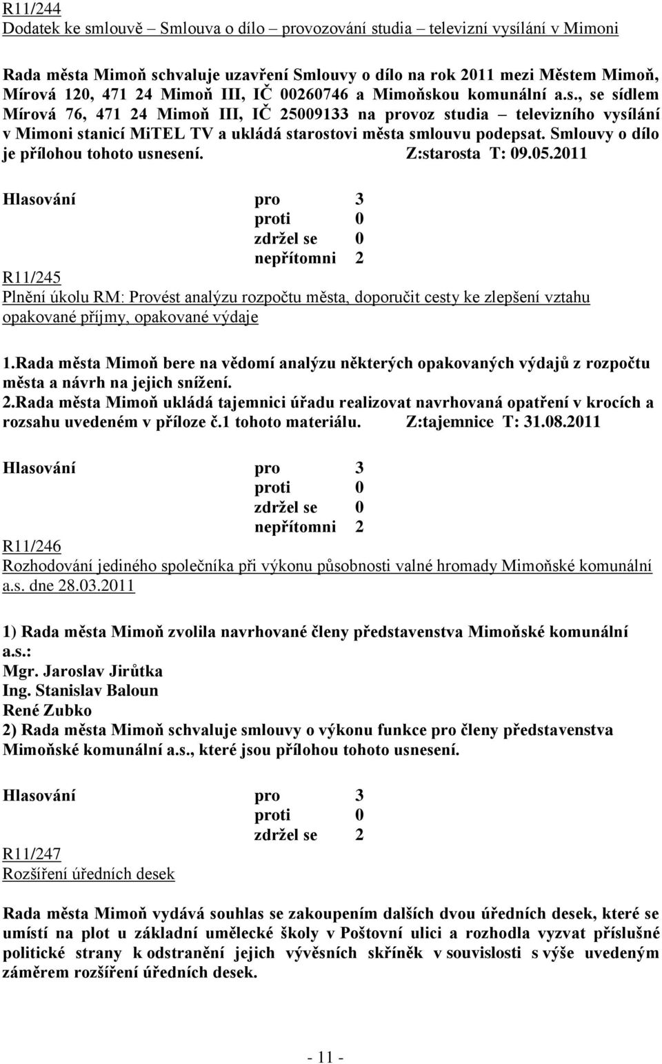 Smlouvy o dílo je přílohou tohoto usnesení. Z:starosta T: 09.05.2011 R11/245 Plnění úkolu RM: Provést analýzu rozpočtu města, doporučit cesty ke zlepšení vztahu opakované příjmy, opakované výdaje 1.