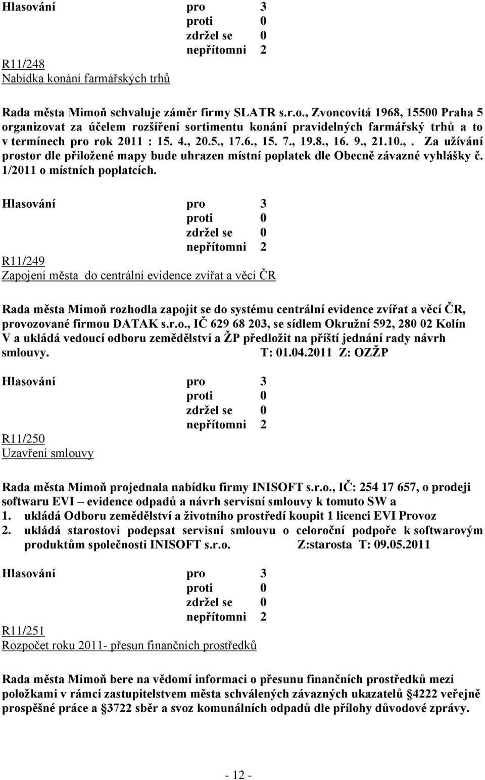 R11/249 Zapojení města do centrální evidence zvířat a věcí ČR Rada města Mimoň rozhodla zapojit se do systému centrální evidence zvířat a věcí ČR, provozované firmou DATAK s.r.o., IČ 629 68 203, se sídlem Okruţní 592, 280 02 Kolín V a ukládá vedoucí odboru zemědělství a ŢP předloţit na příští jednání rady návrh smlouvy.