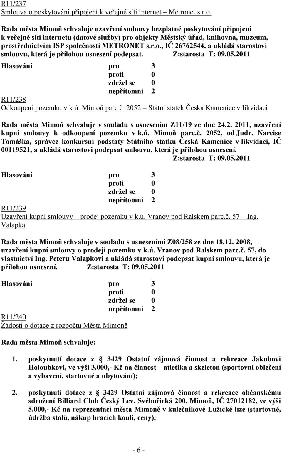 Městský úřad, knihovna, muzeum, prostřednictvím ISP společností METRONET s.r.o., IČ 26762544, a ukládá starostovi smlouvu, která je přílohou usnesení podepsat. Z:starosta T: 09.05.