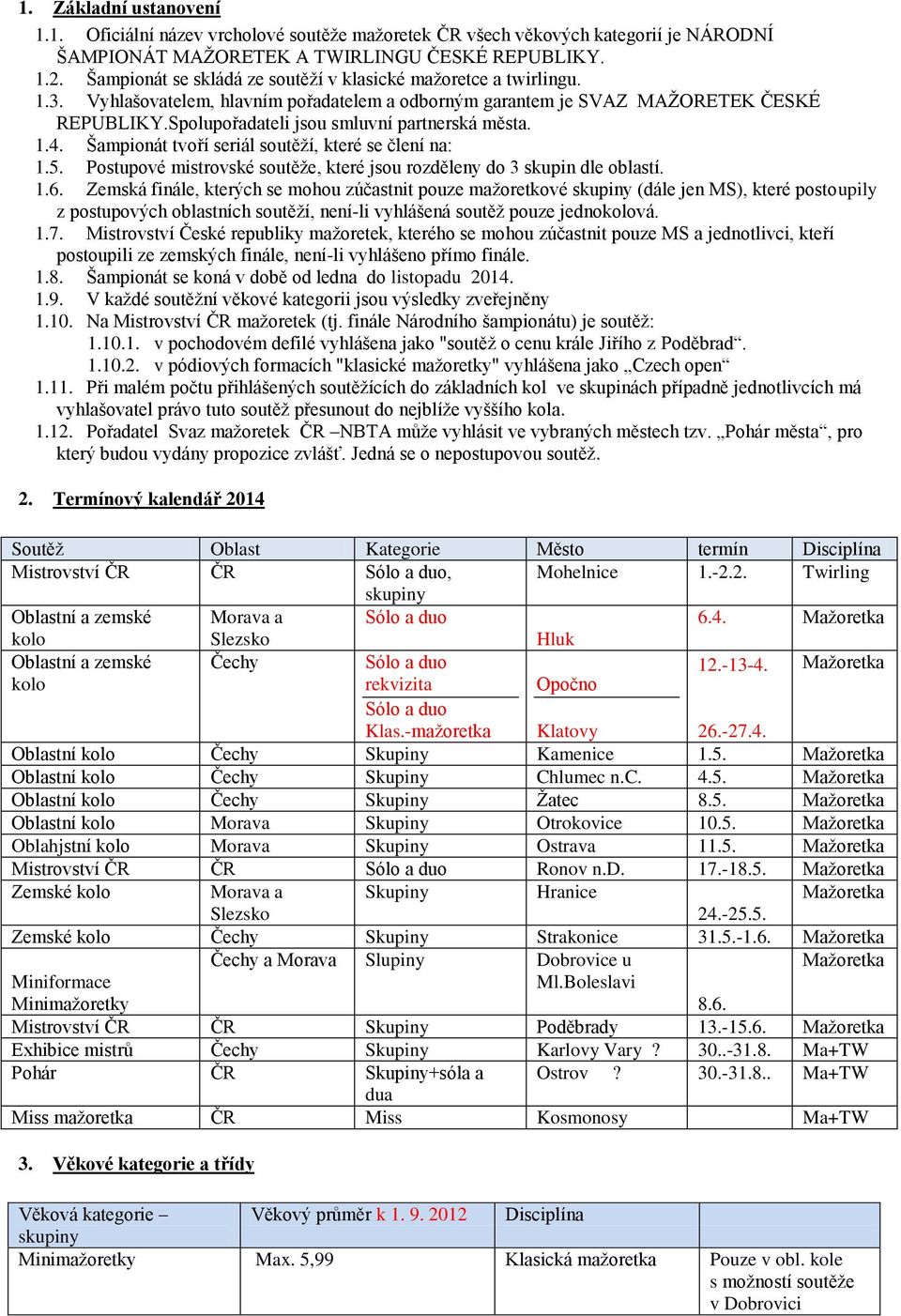 Spolupořadateli jsou smluvní partnerská města. 1.4. Šampionát tvoří seriál soutěží, které se člení na: 1.5. Postupové mistrovské soutěže, které jsou rozděleny do 3 skupin dle oblastí. 1.6.