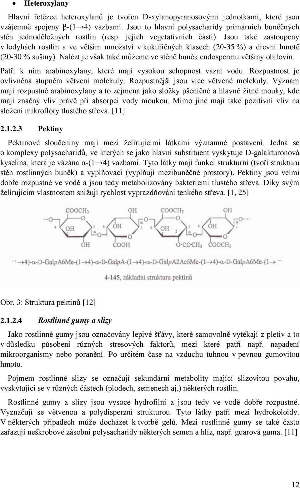 Jsou také zastoupeny v lodyhách rostlin a ve větším množství v kukuřičných klasech (20-35 %) a dřevní hmotě (20-30 % sušiny). Nalézt je však také můžeme ve stěně buněk endospermu většiny obilovin.