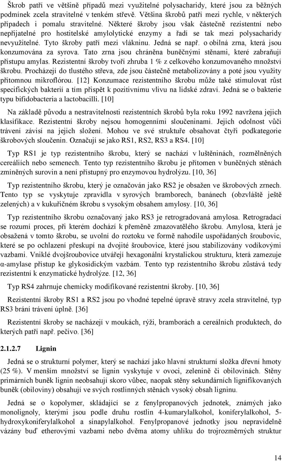 Některé škroby jsou však částečně rezistentní nebo nepřijatelné pro hostitelské amylolytické enzymy a řadí se tak mezi polysacharidy nevyužitelné. Tyto škroby patří mezi vlákninu. Jedná se např.