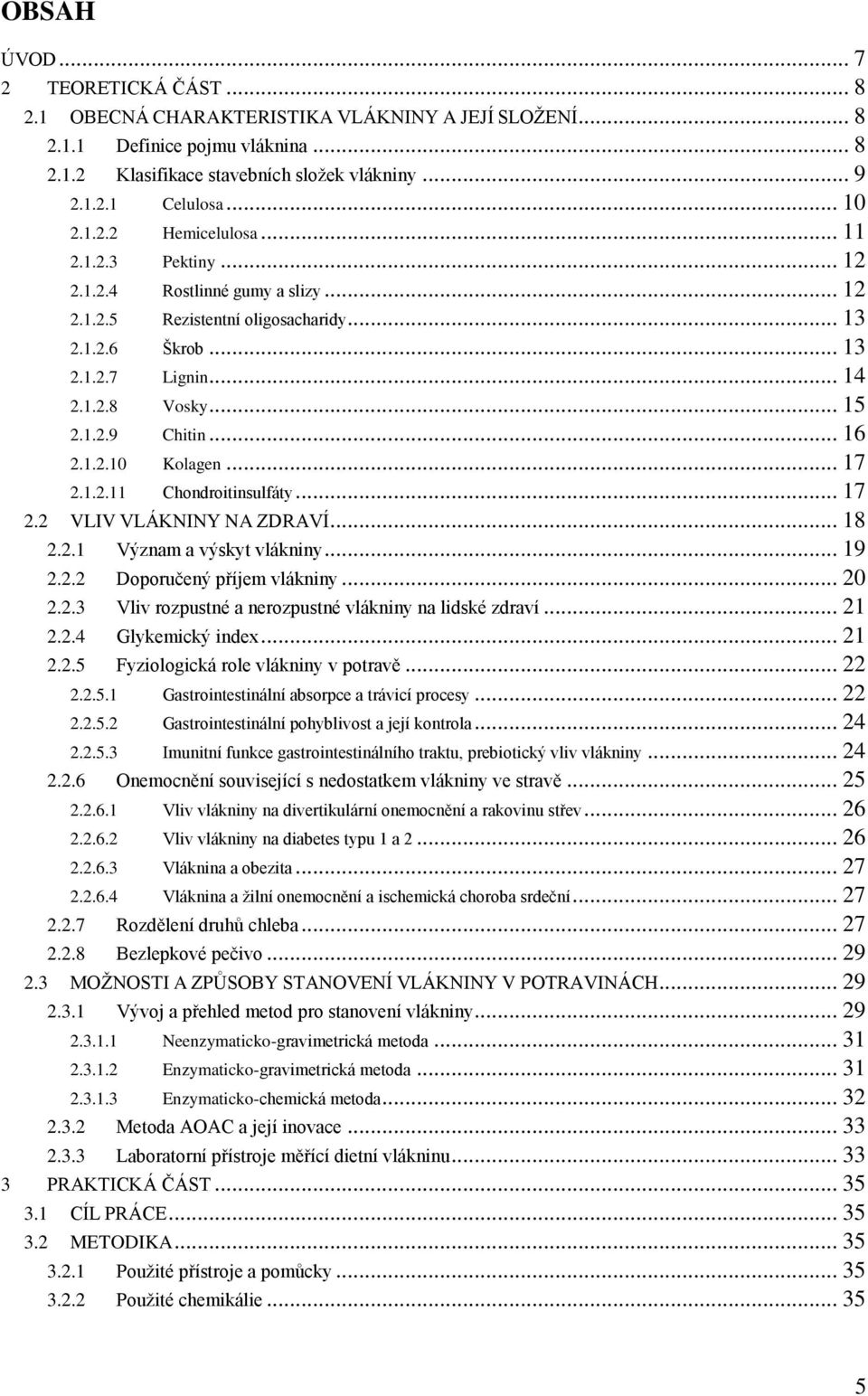 .. 16 2.1.2.10 Kolagen... 17 2.1.2.11 Chondroitinsulfáty... 17 2.2 VLIV VLÁKNINY NA ZDRAVÍ... 18 2.2.1 Význam a výskyt vlákniny... 19 2.2.2 Doporučený příjem vlákniny... 20 2.2.3 Vliv rozpustné a nerozpustné vlákniny na lidské zdraví.