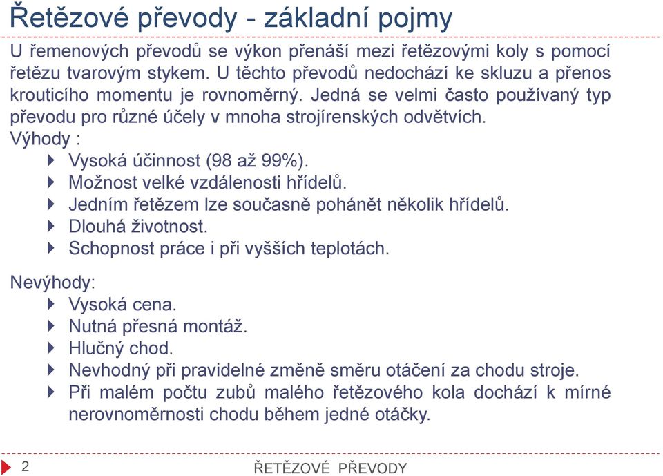 Výhody : Vysoká účinnost (98 až 99%). Možnost velké vzdálenosti hřídelů. Jedním řetězem lze současně pohánět několik hřídelů. Dlouhá životnost.