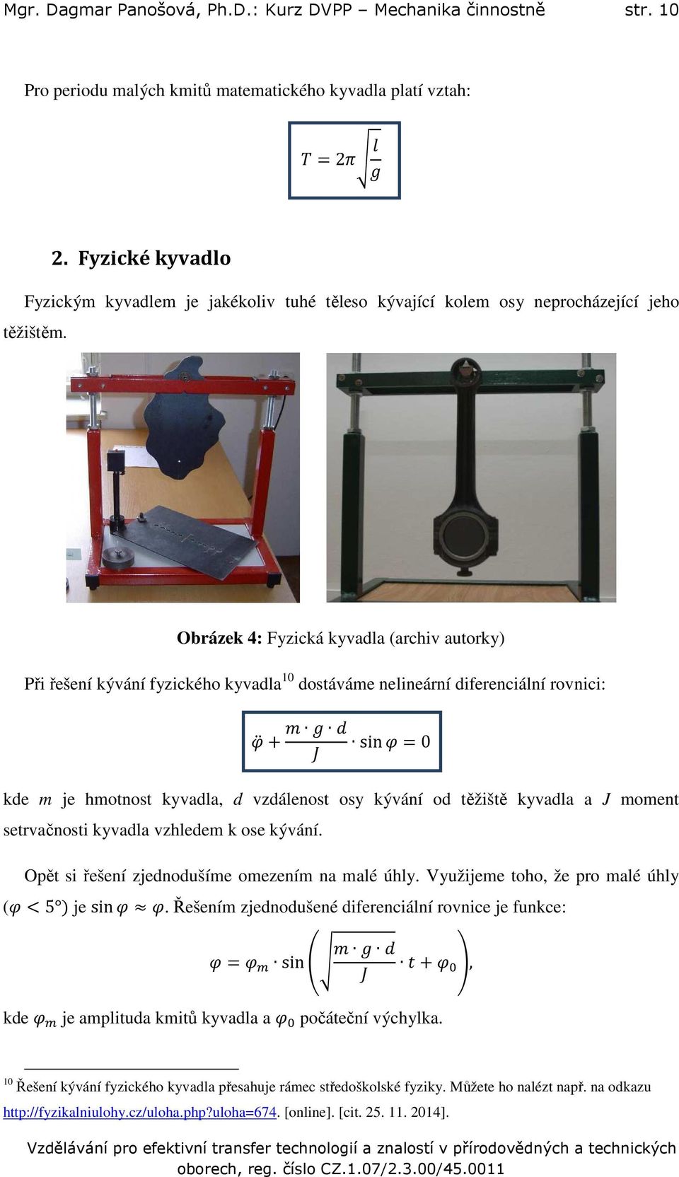 Obrázek 4: Fyzická kyvadla (archiv autorky) Při řešení kývání fyzického kyvadla 10 dostáváme nelineární diferenciální rovnici: + 8 sin = 0 kde m je hmotnost kyvadla, d vzdálenost osy kývání od