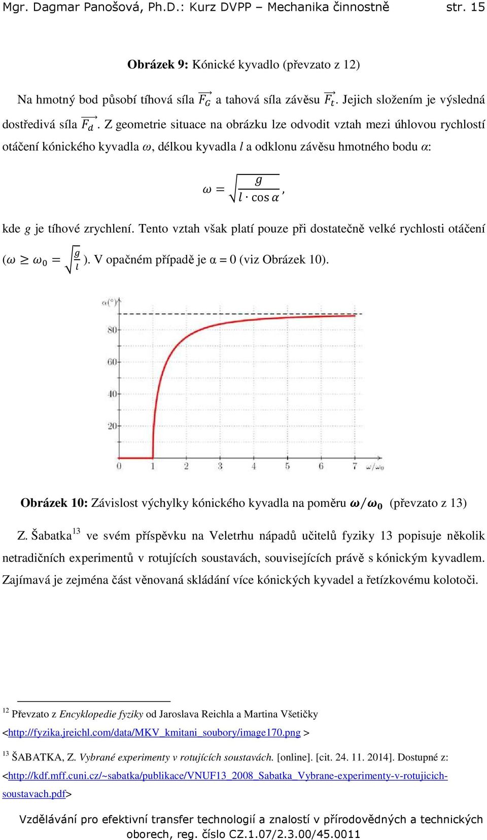 J Z geometrie situace na obrázku lze odvodit vztah mezi úhlovou rychlostí otáčení kónického kyvadla ω, délkou kyvadla l a odklonu závěsu hmotného bodu α: K = 6 cosn, kde g je tíhové zrychlení.