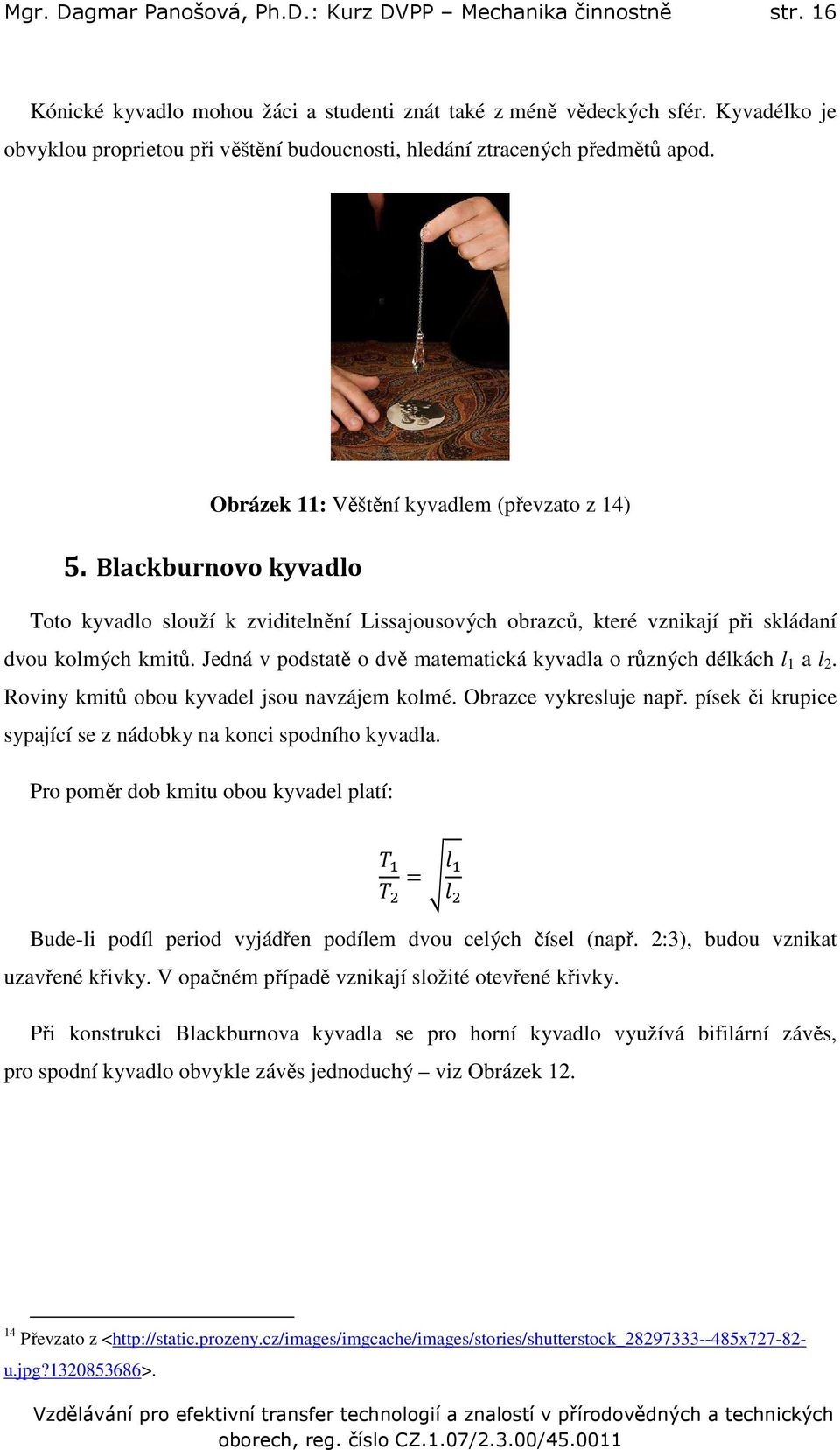 Blackburnovo kyvadlo Toto kyvadlo slouží k zviditelnění Lissajousových obrazců, které vznikají při skládaní dvou kolmých kmitů. Jedná v podstatě o dvě matematická kyvadla o různých délkách l 1 a l 2.