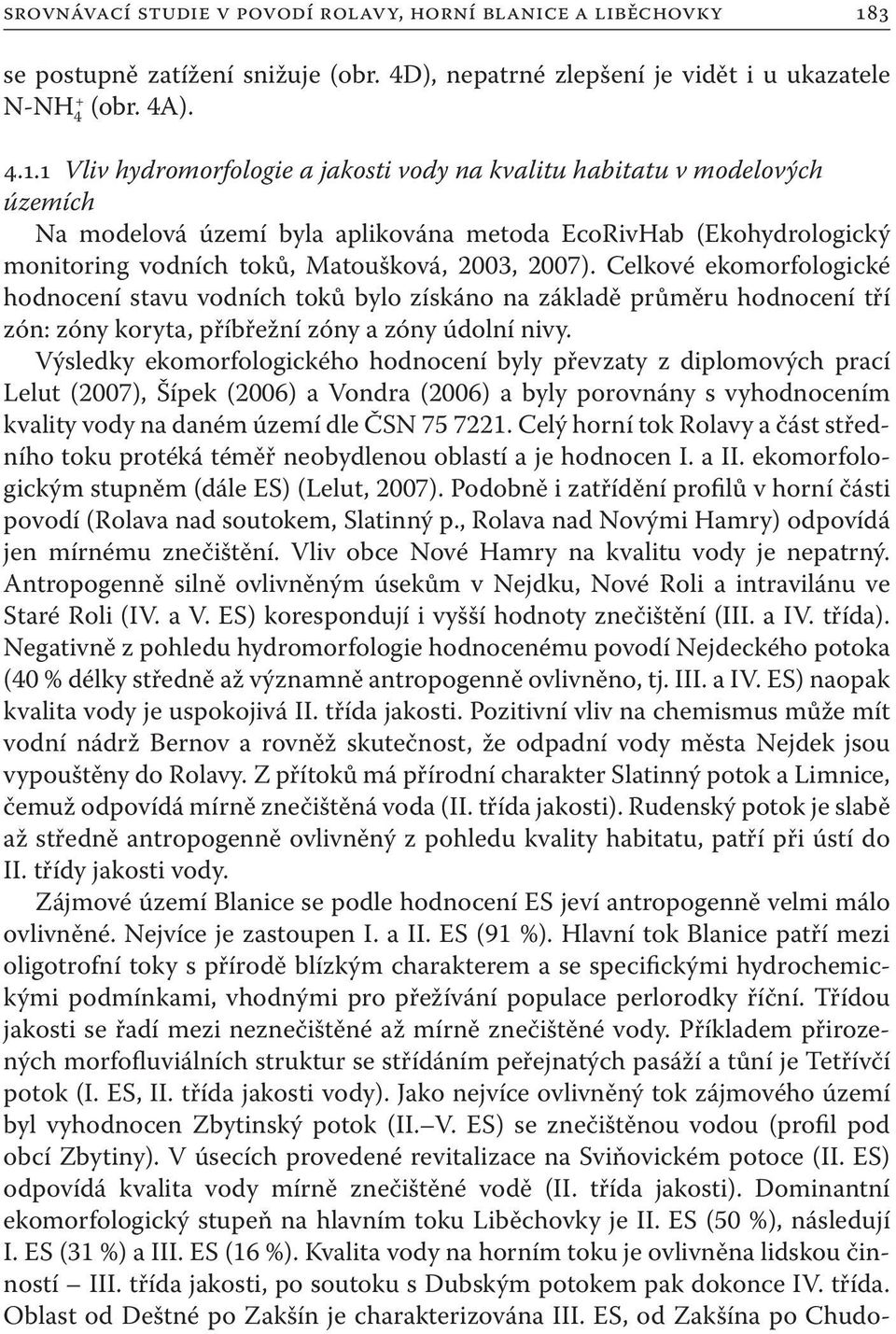 1 Vliv hydromorfologie a jakosti vody na kvalitu habitatu v modelových územích Na modelová území byla aplikována metoda EcoRivHab (Ekohydrologický monitoring vodních toků, Matoušková, 2003, 2007).