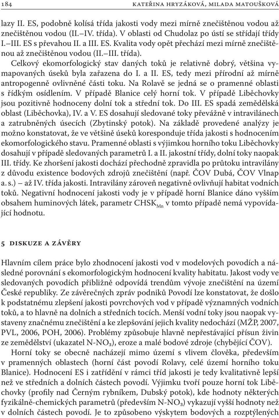 Celkový ekomorfologický stav daných toků je relativně dobrý, většina vymapovaných úseků byla zařazena do I. a II. ES, tedy mezi přírodní až mírně antropogenně ovlivněné části toku.