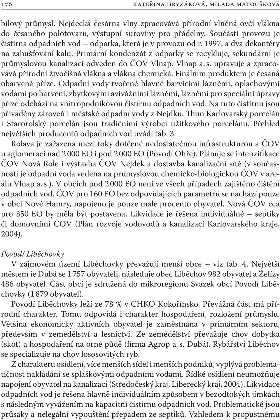 Primární kondenzát z odparky se recykluje, sekundární je průmyslovou kanalizací odveden do ČOV Vlnap. Vlnap a. s. upravuje a zpracovává přírodní živočišná vlákna a vlákna chemická.