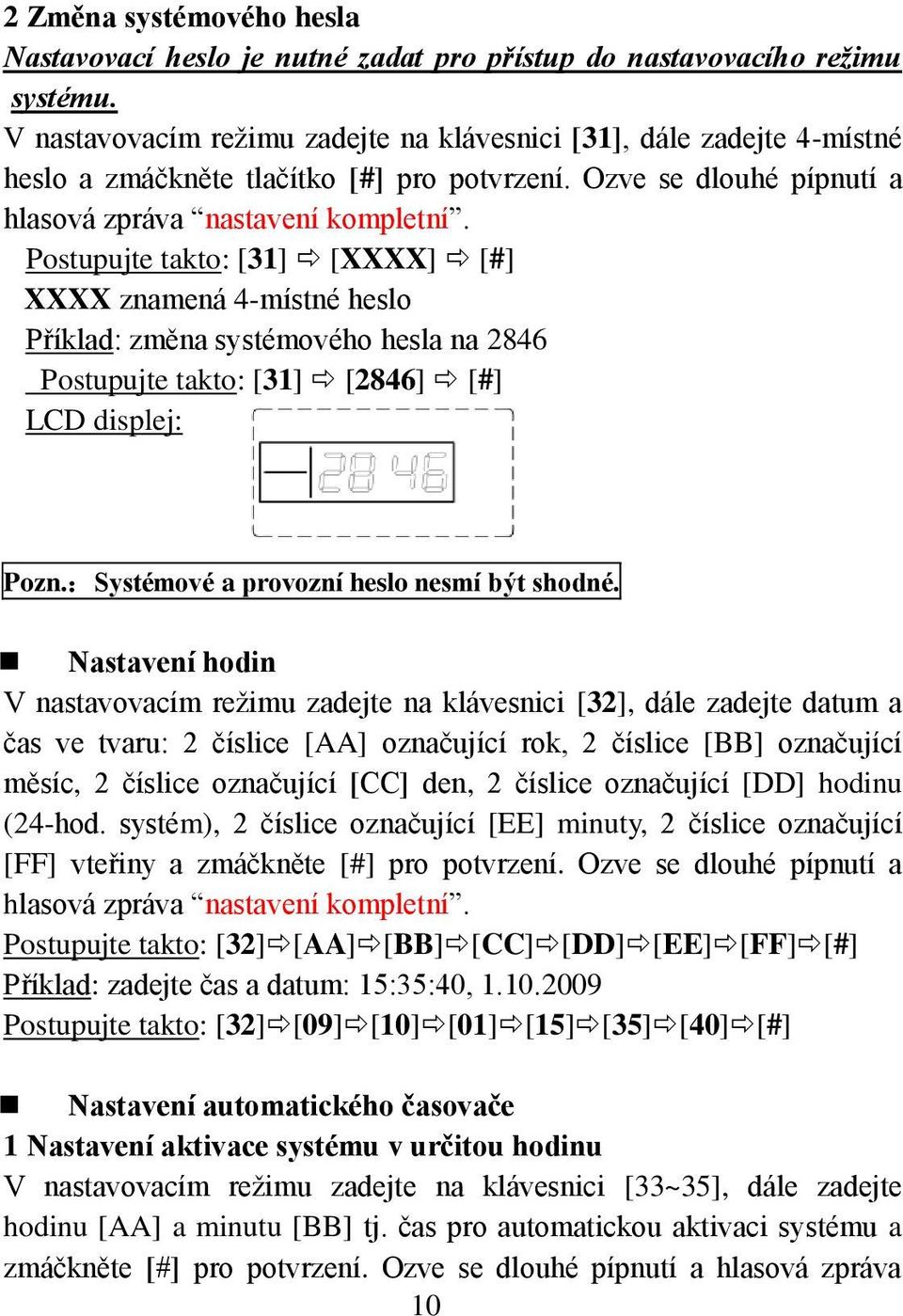 Postupujte takto: [31] [XXXX] [#] XXXX znamená 4-místné heslo Příklad: změna systémového hesla na 2846 Postupujte takto: [31] [2846] [#] LCD displej: Pozn.:Systémové a provozní heslo nesmí být shodné.