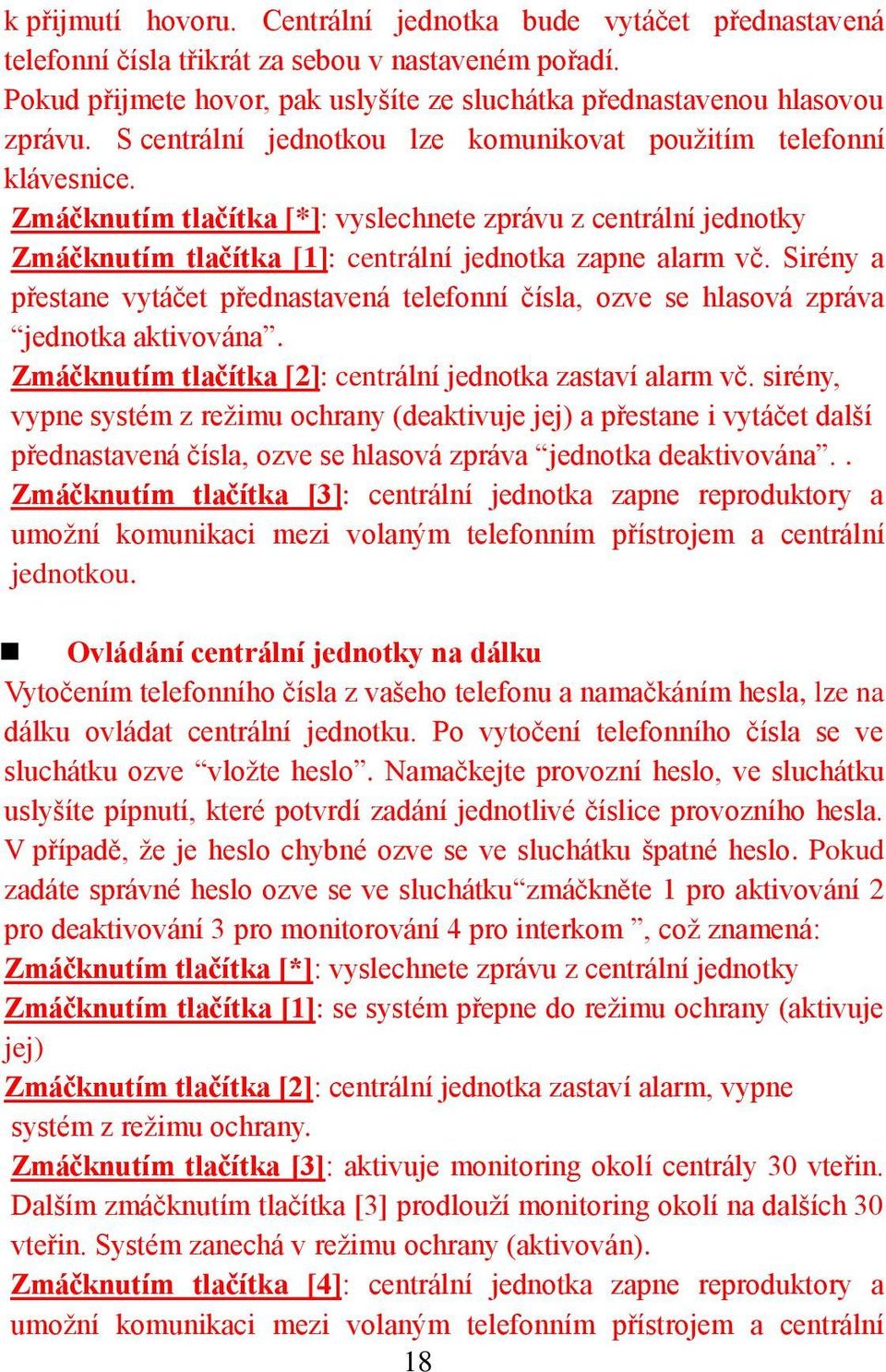 Sirény a přestane vytáčet přednastavená telefonní čísla, ozve se hlasová zpráva jednotka aktivována. Zmáčknutím tlačítka [2]: centrální jednotka zastaví alarm vč.