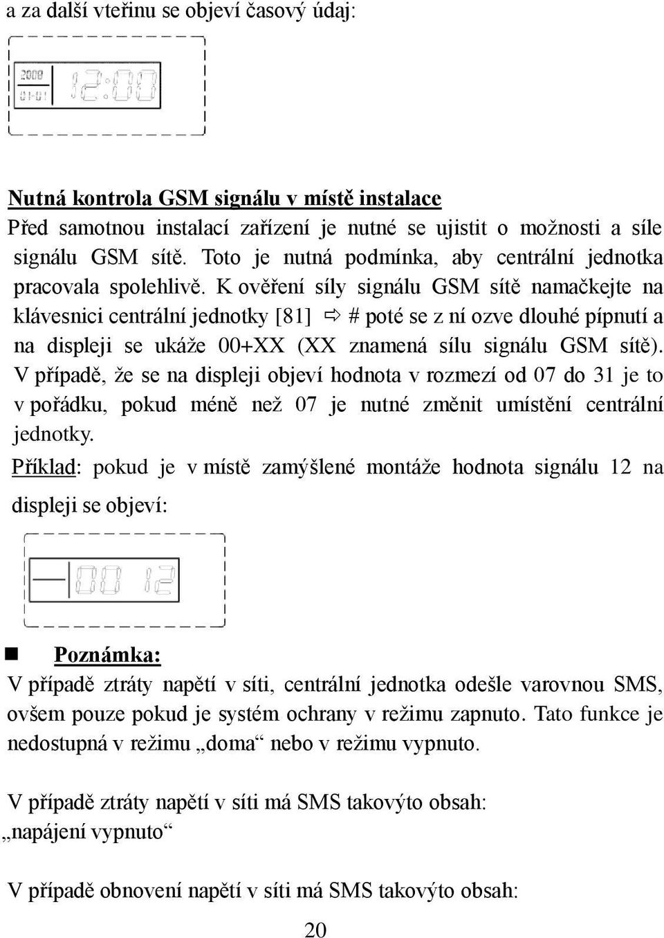 K ověření síly signálu GSM sítě namačkejte na klávesnici centrální jednotky [81] # poté se z ní ozve dlouhé pípnutí a na displeji se ukáže 00+XX (XX znamená sílu signálu GSM sítě).