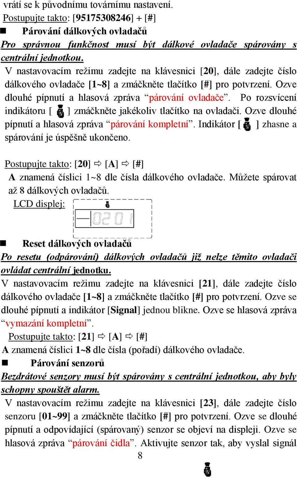 Po rozsvícení indikátoru [ ] zmáčkněte jakékoliv tlačítko na ovladači. Ozve dlouhé pípnutí a hlasová zpráva párování kompletní. Indikátor [ ] zhasne a spárování je úspěšně ukončeno.