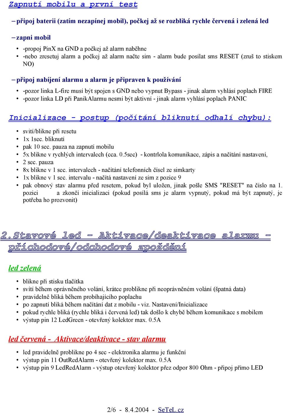 jinak alarm vyhlásí poplach FIRE -pozor linka LD při PanikAlarmu nesmí být aktivní - jinak alarm vyhlásí poplach PANIC Inicializace - postup (počítání bliknutí odhalí chybu): svití/blikne při resetu