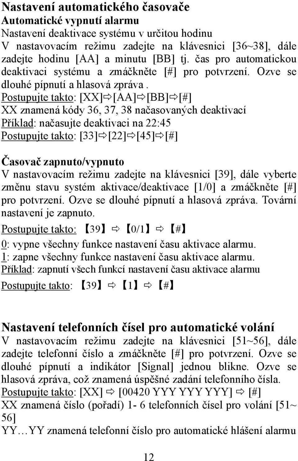 Postupujte takto: [XX] [AA] [BB] [#] XX znamená kódy 36, 37, 38 načasovaných deaktivací Příklad: načasujte deaktivaci na 22:45 Postupujte takto: [33] [22] [45] [#] Časovač zapnuto/vypnuto V