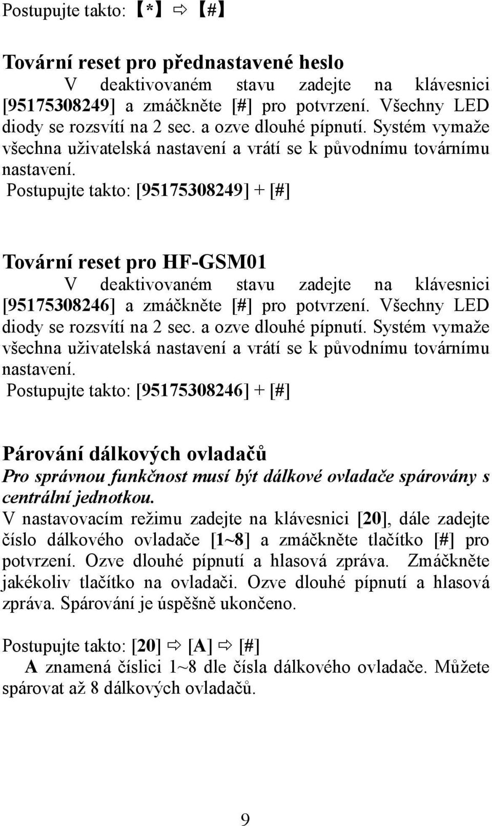 Postupujte takto: [95175308249] + [#] Tovární reset pro HF-GSM01 V deaktivovaném stavu zadejte na klávesnici [95175308246] a zmáčkněte [#] pro potvrzení. Všechny LED diody se rozsvítí na 2 sec.