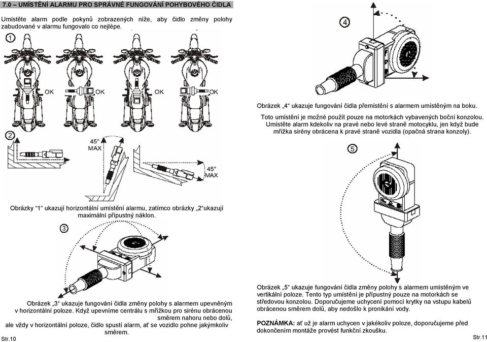 Umístěte alarm kdekoliv na pravé nebo levé straně motocyklu, jen když bude mřížka sirény obrácena k pravé straně vozidla (opačná strana konzoly).