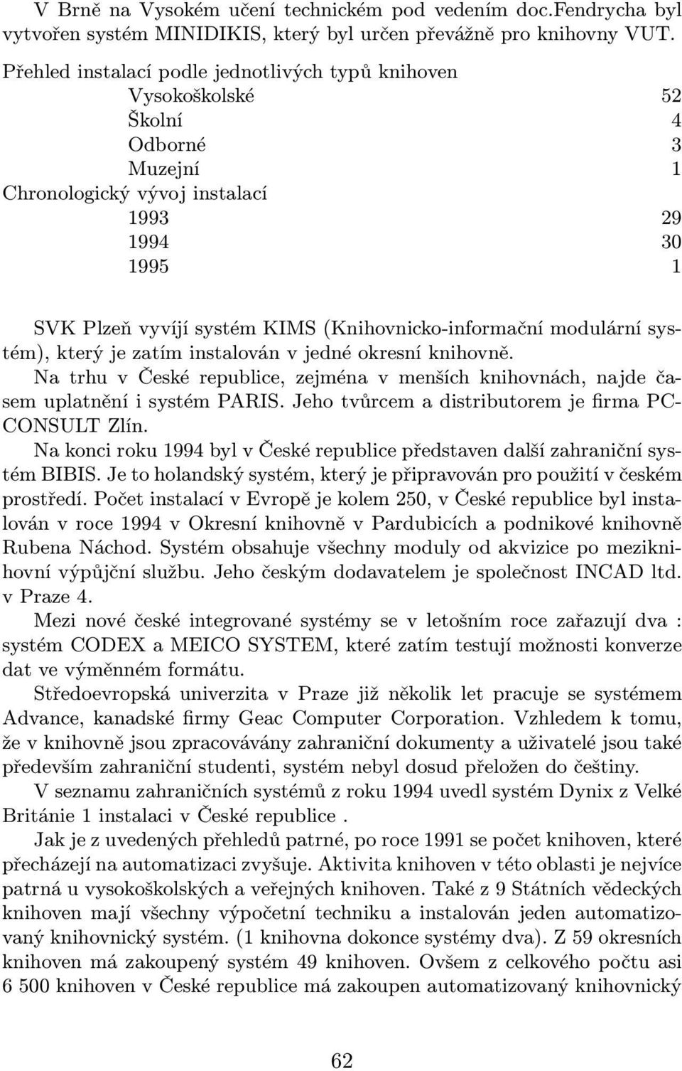 Na trhu v České republice, zejména v menších knihovnách, najde časem uplatnění i systém PARIS. Jeho tvůrcem a distributorem je firma PC- CONSULT Zlín.