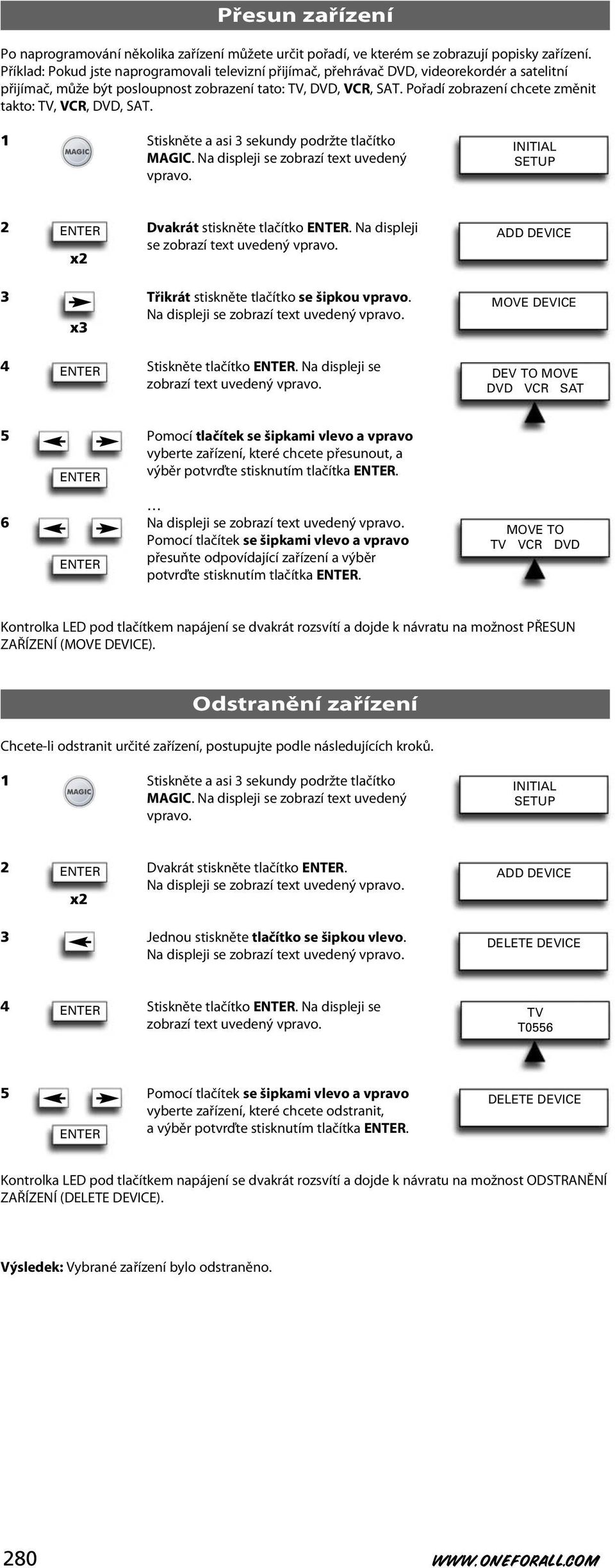 Pořadí zobrazení chcete změnit takto: TV, VCR, DVD, SAT. MAGIC. 2 Dvakrát stiskněte tlačítko. Na displeji se zobrazí text uvedený 3 Třikrát stiskněte tlačítko se šipkou x3 4 Stiskněte tlačítko.