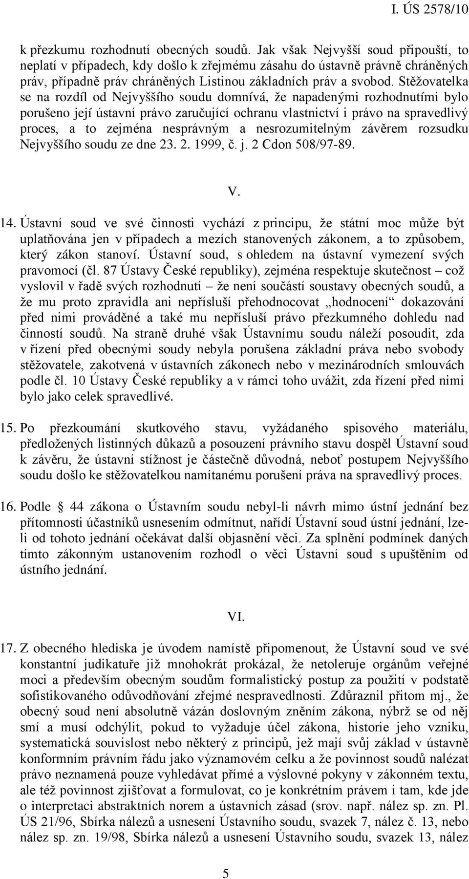 Stěžovatelka se na rozdíl od Nejvyššího soudu domnívá, že napadenými rozhodnutími bylo porušeno její ústavní právo zaručující ochranu vlastnictví i právo na spravedlivý proces, a to zejména
