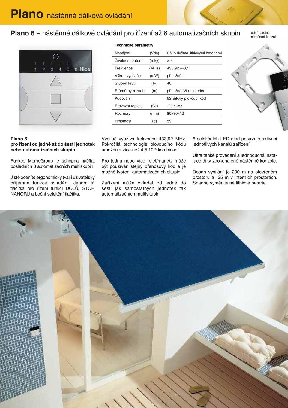 Provozní teplota (C ) -20 : +55 Rozměry (mm) 80x80x12 Hmotnost (g) 59 Plano 6 pro řízení od jedné až do šesti jednotek nebo automatizačních skupin.