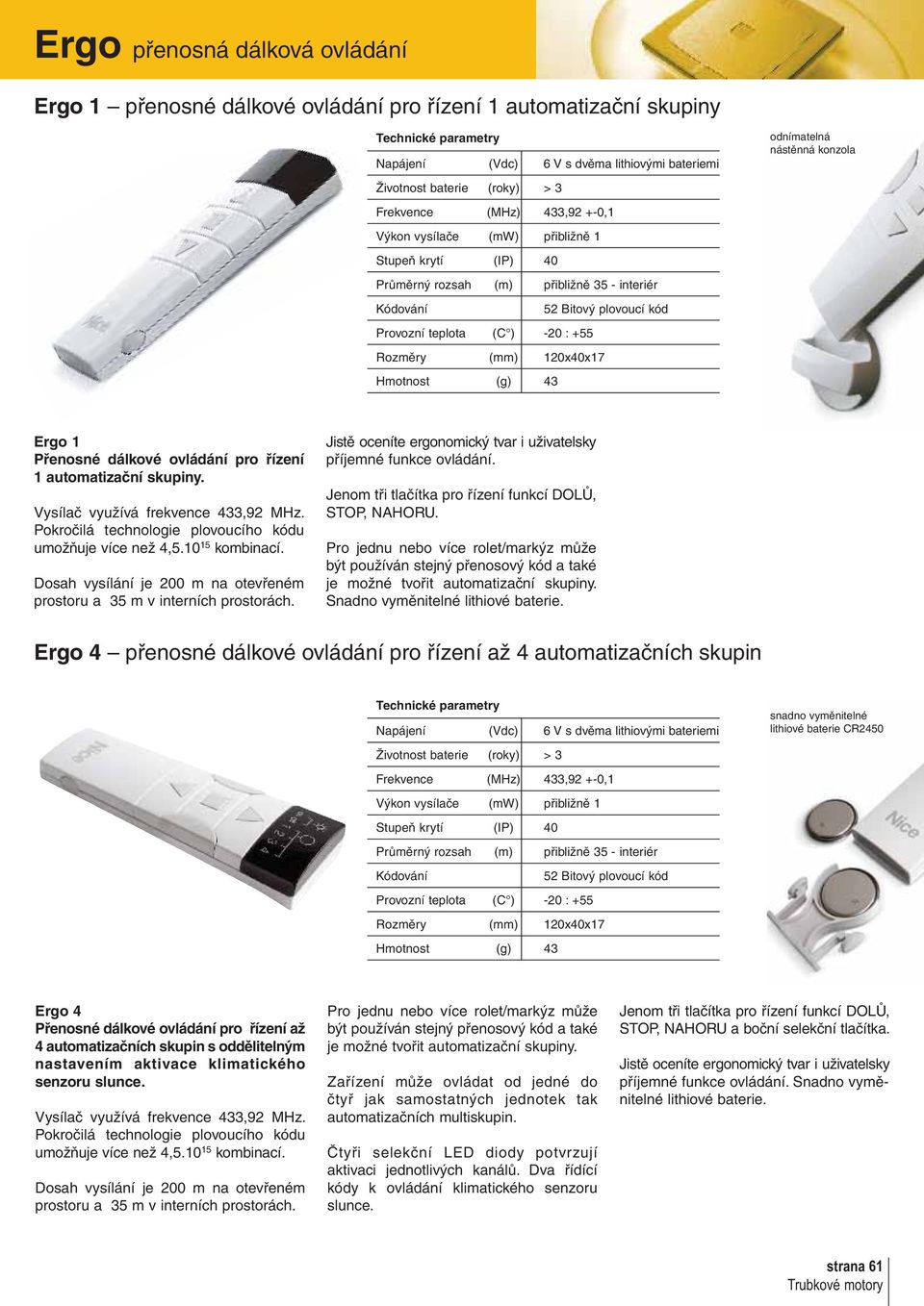(mm) 120x40x17 Hmotnost (g) 43 odnímatelná nástěnná konzola Ergo 1 Přenosné dálkové ovládání pro řízení 1 automatizační skupiny. Vysílač využívá frekvence 433,92 MHz.