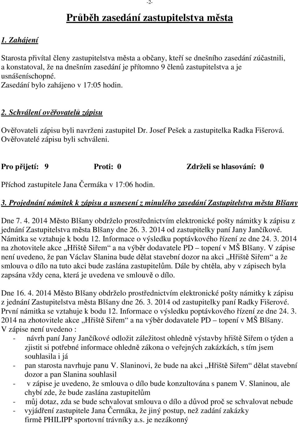 Zasedání bylo zahájeno v 17:05 hodin. 2. Schválení ověřovatelů zápisu Ověřovateli zápisu byli navrženi zastupitel Dr. Josef Pešek a zastupitelka Radka Fišerová. Ověřovatelé zápisu byli schváleni.