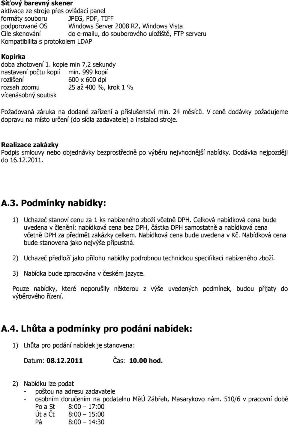 999 kopií rozlišení 600 x 600 dpi rozsah zoomu 25 až 400 %, krok 1 % vícenásobný soutisk Požadovaná záruka na dodané zařízení a příslušenství min. 24 měsíců.