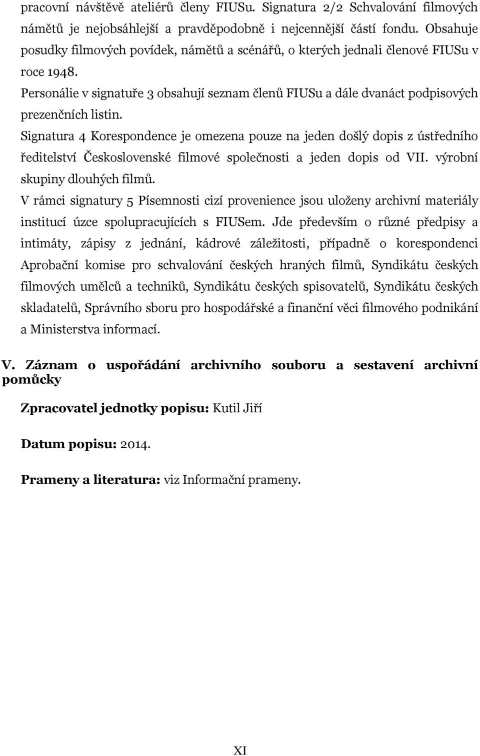 Signatura 4 Korespondence je omezena pouze na jeden došlý dopis z ústředního ředitelství Československé filmové společnosti a jeden dopis od VII. výrobní skupiny dlouhých filmů.